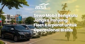 Sewa Mobil Bengkulu Jangka Panjang: Fleet Korporat untuk Operasional Bisnis